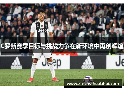 C罗新赛季目标与挑战力争在新环境中再创辉煌