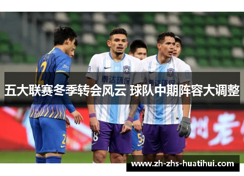 五大联赛冬季转会风云 球队中期阵容大调整