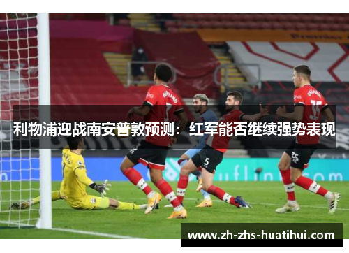 利物浦迎战南安普敦预测:红军能否继续强势表现 利物浦迎战南安普敦预测:红军能否继续强势表现