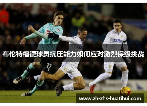 布伦特福德球员抗压能力如何应对激烈保级挑战
