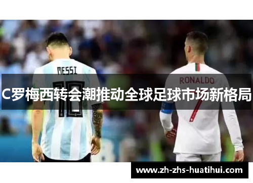 C罗梅西转会潮推动全球足球市场新格局 C罗梅西转会潮推动全球足球市场新格局