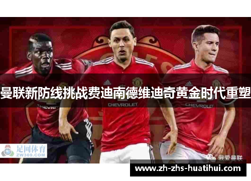 曼联新防线挑战费迪南德维迪奇黄金时代重塑 曼联新防线挑战费迪南德维迪奇黄金时代重塑